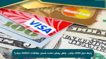رابط حجز 2000 دولار.. وهل يمكن إعادة شحن بطاقات الـ4000 دولار؟